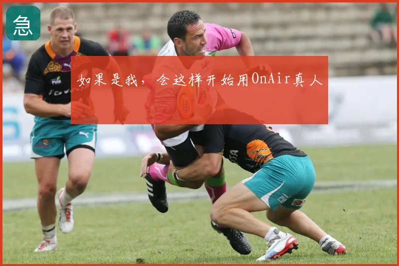 如果是我,会这样开始用OnAir真人