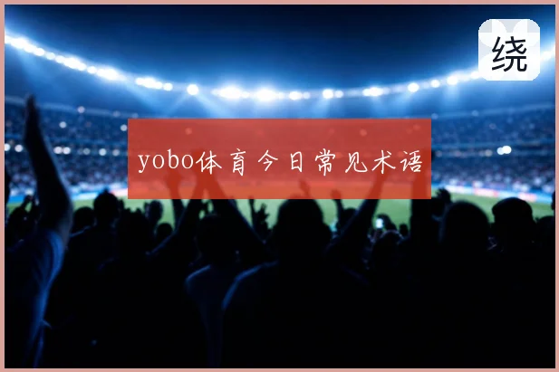 yobo体育今日常见术语